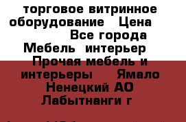 торговое витринное оборудование › Цена ­ 550 000 - Все города Мебель, интерьер » Прочая мебель и интерьеры   . Ямало-Ненецкий АО,Лабытнанги г.